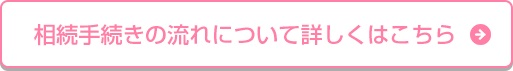 相続手続きの流れについて詳しくはこちら