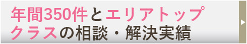 年間350件とエリアトップクラスの相談・解決実績