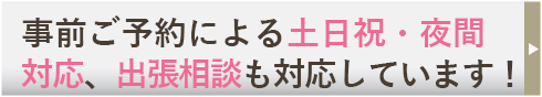 事前ご予約による土日祝・夜間対応、出張相談も対応しています