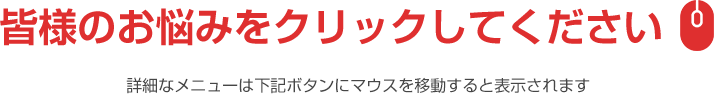 皆様のお悩みをクリックしてください